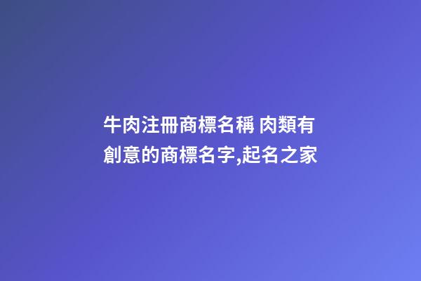 牛肉注冊商標名稱 肉類有創意的商標名字,起名之家-第1張-商標起名-玄機派